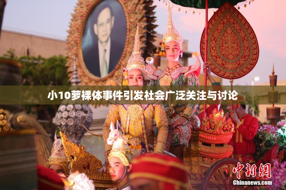 小10萝裸体事件引发社会广泛关注与讨论