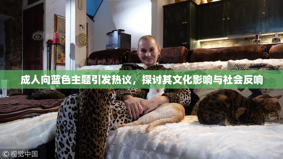 成人向蓝色主题引发热议，探讨其文化影响与社会反响