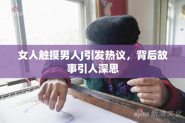女人触摸男人J引发热议，背后故事引人深思