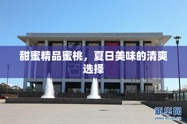 甜蜜精品蜜桃，夏日美味的清爽选择
