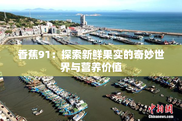 香蕉91：探索新鲜果实的奇妙世界与营养价值