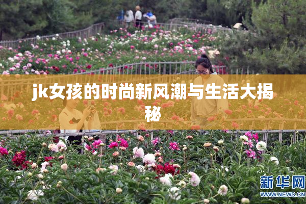 jk女孩的时尚新风潮与生活大揭秘
