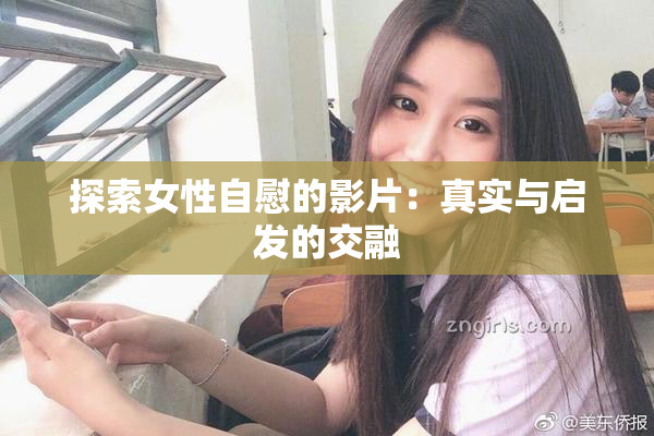 探索女性自慰的影片：真实与启发的交融
