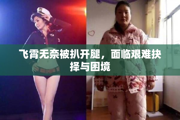 飞霄无奈被扒开腿，面临艰难抉择与困境