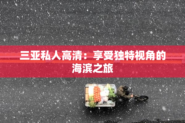 三亚私人高清：享受独特视角的海滨之旅