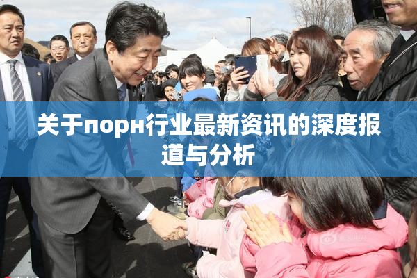 关于порн行业最新资讯的深度报道与分析