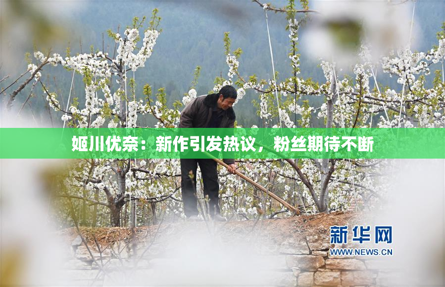 姬川优奈：新作引发热议，粉丝期待不断