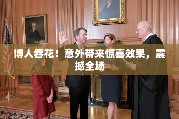 博人吞花！意外带来惊喜效果，震撼全场