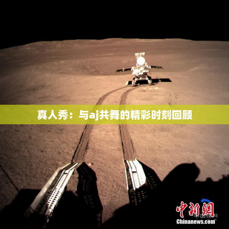真人秀：与aj共舞的精彩时刻回顾