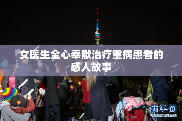 女医生全心奉献治疗重病患者的感人故事