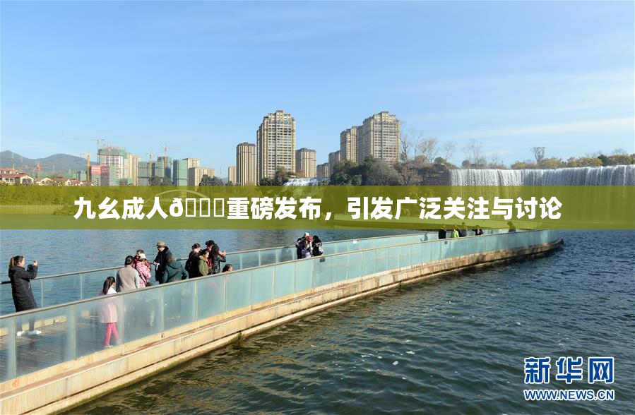 九幺成人🔞重磅发布，引发广泛关注与讨论