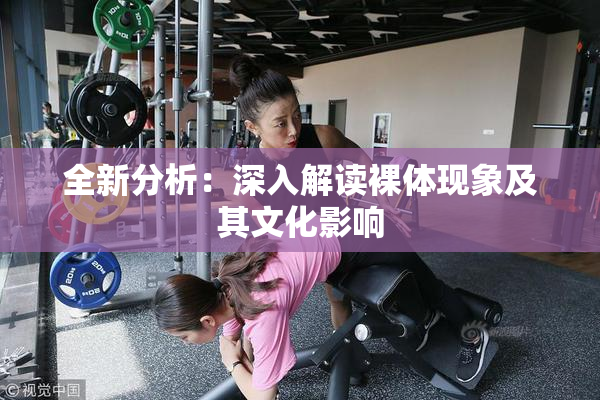 全新分析：深入解读裸体现象及其文化影响