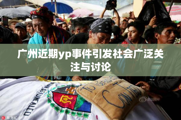 广州近期yp事件引发社会广泛关注与讨论