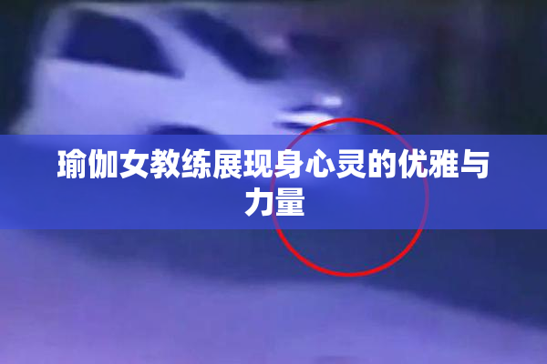 瑜伽女教练展现身心灵的优雅与力量