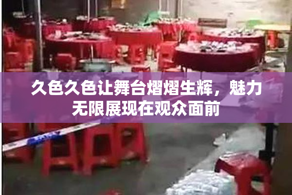 久色久色让舞台熠熠生辉，魅力无限展现在观众面前