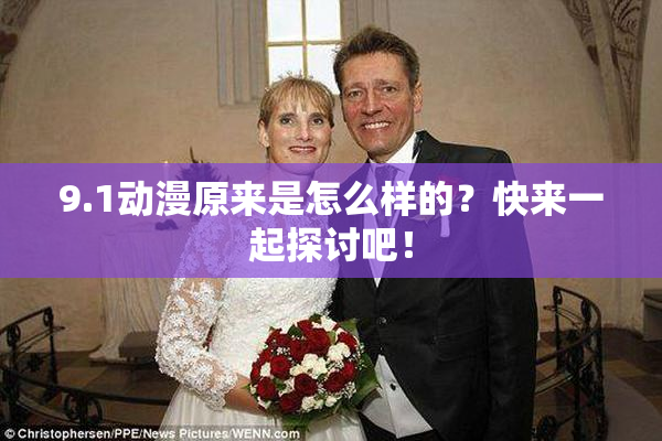 9.1动漫原来是怎么样的？快来一起探讨吧！