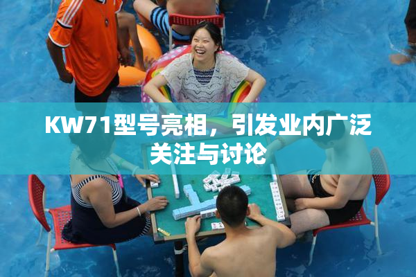 KW71型号亮相，引发业内广泛关注与讨论