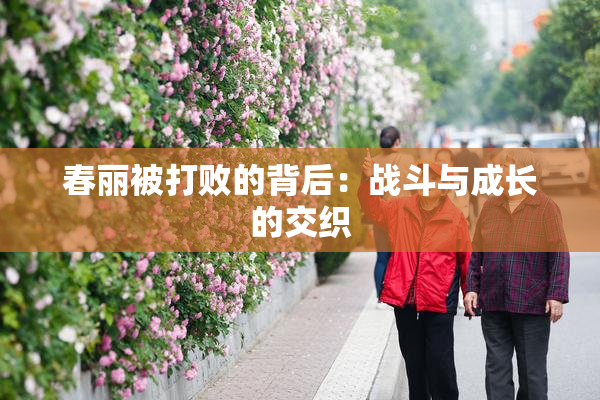 春丽被打败的背后：战斗与成长的交织