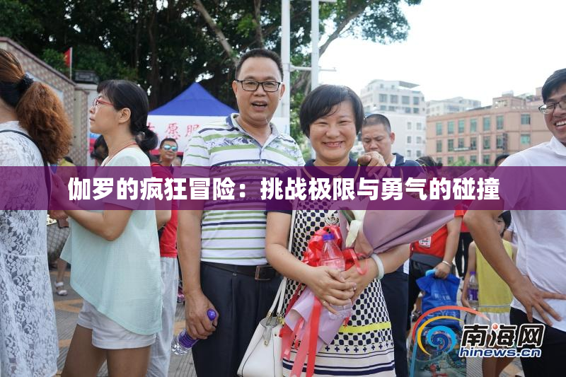 伽罗的疯狂冒险：挑战极限与勇气的碰撞
