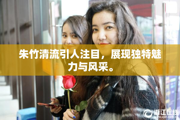 朱竹清流引人注目，展现独特魅力与风采。