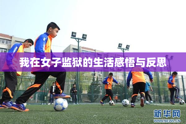我在女子监狱的生活感悟与反思