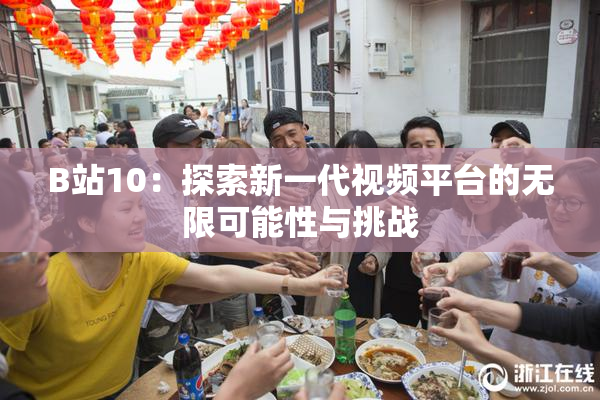 B站10：探索新一代视频平台的无限可能性与挑战
