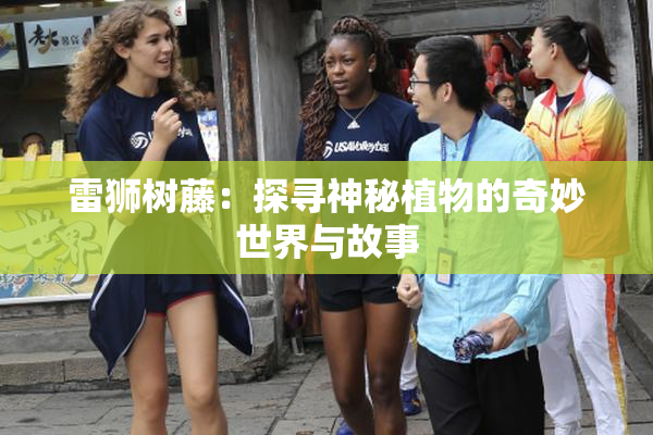 雷狮树藤：探寻神秘植物的奇妙世界与故事