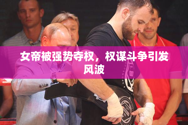 女帝被强势夺权，权谋斗争引发风波