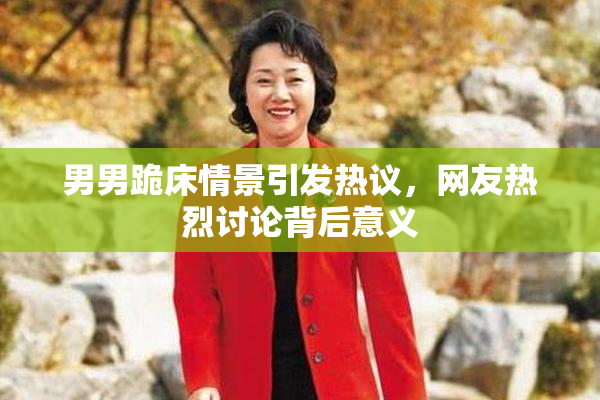 男男跪床情景引发热议，网友热烈讨论背后意义