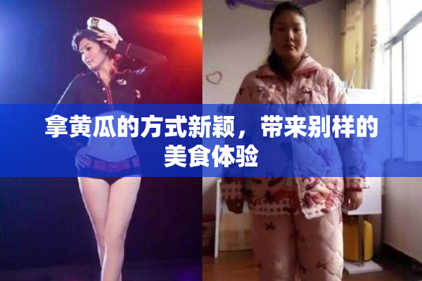 拿黄瓜的方式新颖，带来别样的美食体验