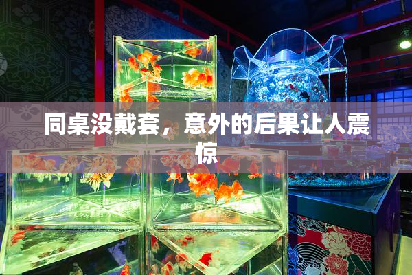 同桌没戴套，意外的后果让人震惊