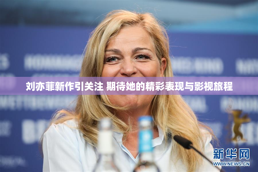 刘亦菲新作引关注 期待她的精彩表现与影视旅程