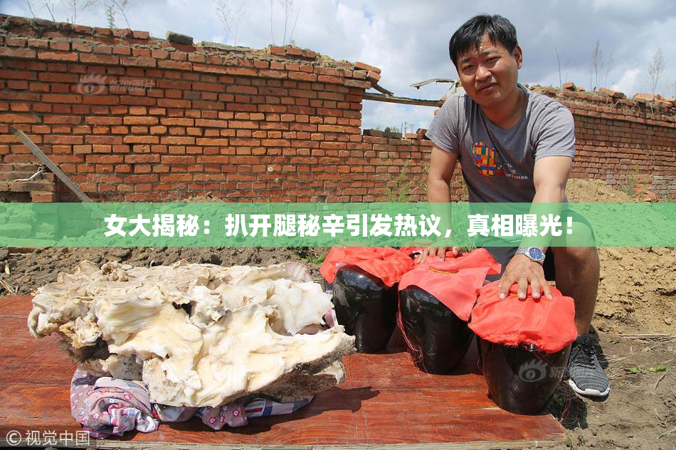 女大揭秘：扒开腿秘辛引发热议，真相曝光！