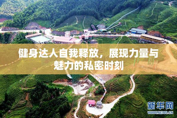 健身达人自我释放，展现力量与魅力的私密时刻