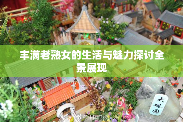 丰满老熟女的生活与魅力探讨全景展现