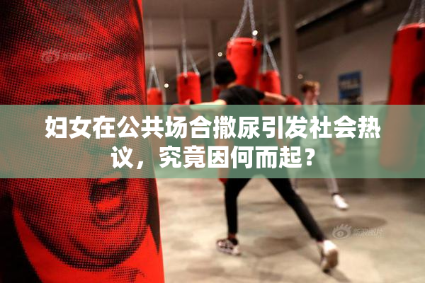 妇女在公共场合撒尿引发社会热议，究竟因何而起？