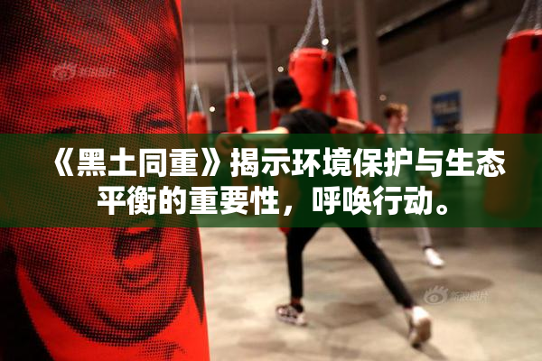 《黑土同重》揭示环境保护与生态平衡的重要性，呼唤行动。