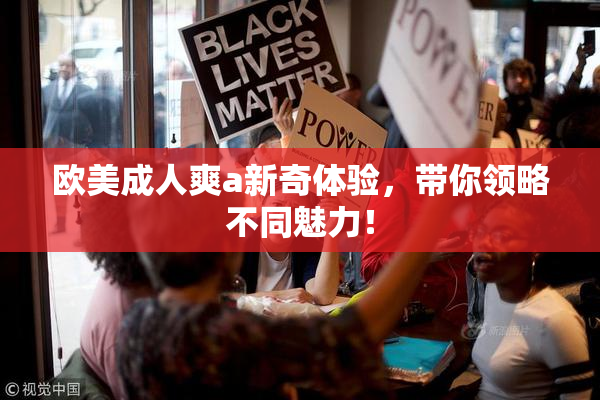 欧美成人爽a新奇体验，带你领略不同魅力！