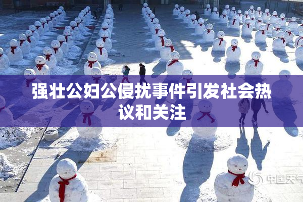 强壮公妇公侵扰事件引发社会热议和关注