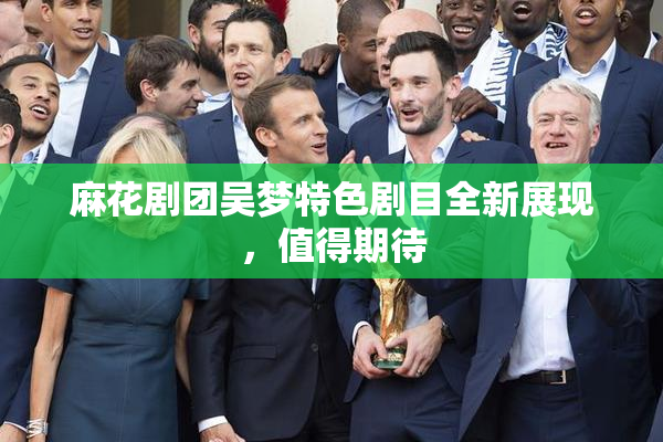 麻花剧团吴梦特色剧目全新展现，值得期待