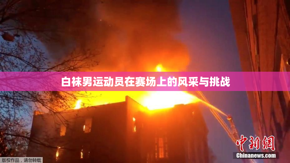 白袜男运动员在赛场上的风采与挑战
