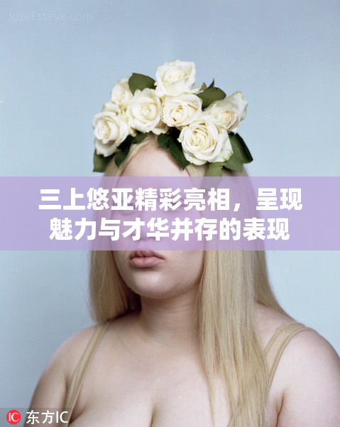 三上悠亚精彩亮相，呈现魅力与才华并存的表现