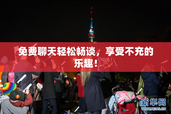 免费聊天轻松畅谈，享受不充的乐趣！