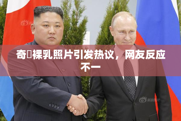 奇犽裸乳照片引发热议，网友反应不一