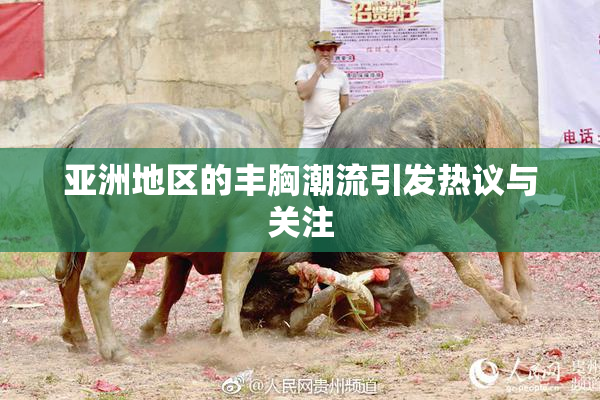 亚洲地区的丰胸潮流引发热议与关注