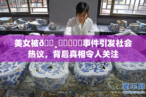 美女被🌸‌❌‌❌‌事件引发社会热议，背后真相令人关注