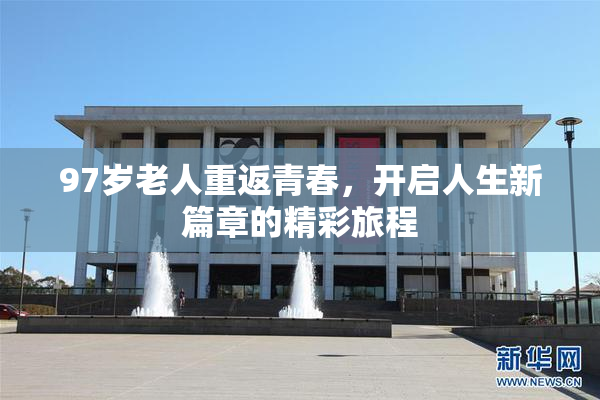 97岁老人重返青春，开启人生新篇章的精彩旅程