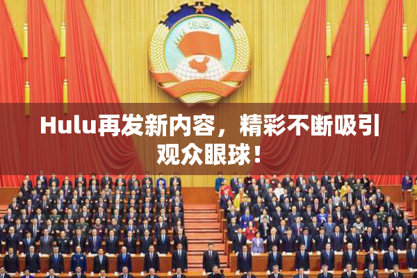 Hulu再发新内容，精彩不断吸引观众眼球！