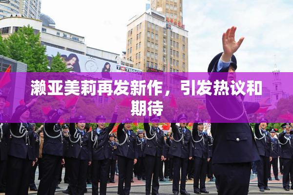 濑亚美莉再发新作，引发热议和期待