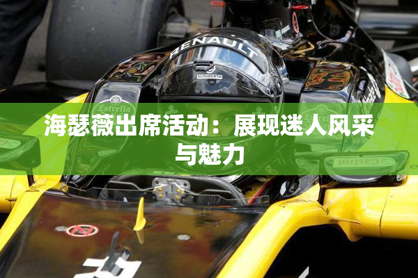 海瑟薇出席活动：展现迷人风采与魅力